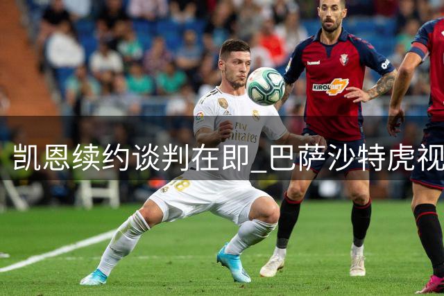 凯恩续约谈判在即 巴萨沙特虎视眈眈争抢三狮神锋